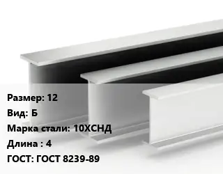 Двутавровая балка 12 Б 10ХСНД L=4 ГОСТ: ГОСТ 8239-89